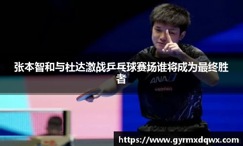 张本智和与杜达激战乒乓球赛场谁将成为最终胜者