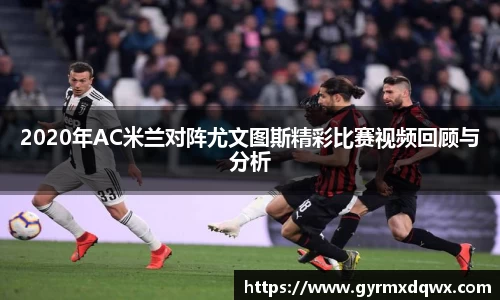 2020年AC米兰对阵尤文图斯精彩比赛视频回顾与分析