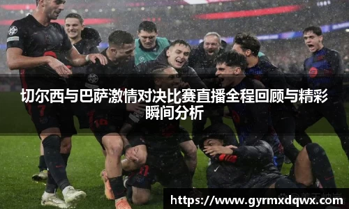 切尔西与巴萨激情对决比赛直播全程回顾与精彩瞬间分析