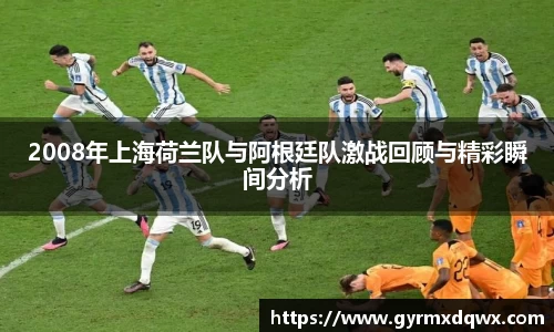 2008年上海荷兰队与阿根廷队激战回顾与精彩瞬间分析