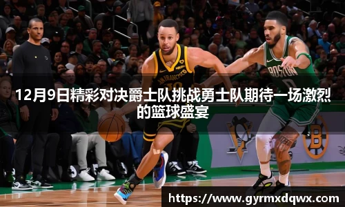 12月9日精彩对决爵士队挑战勇士队期待一场激烈的篮球盛宴